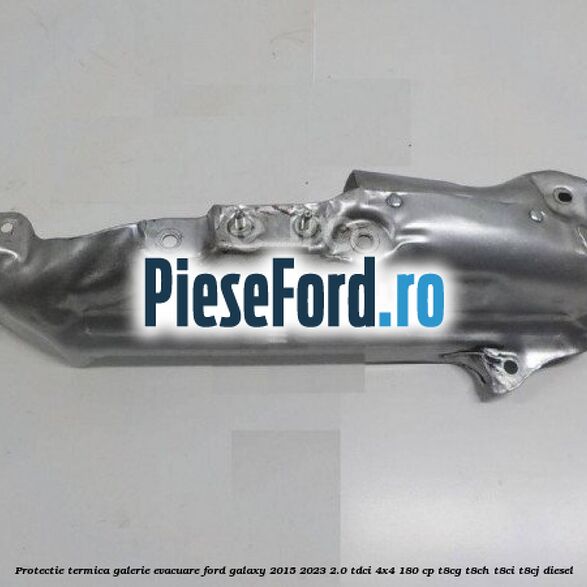 Protectie termica galerie evacuare Ford Galaxy 2015-2023 2.0 TDCi 4x4 180 cp T8CG, T8CH, T8CI, T8CJ diesel