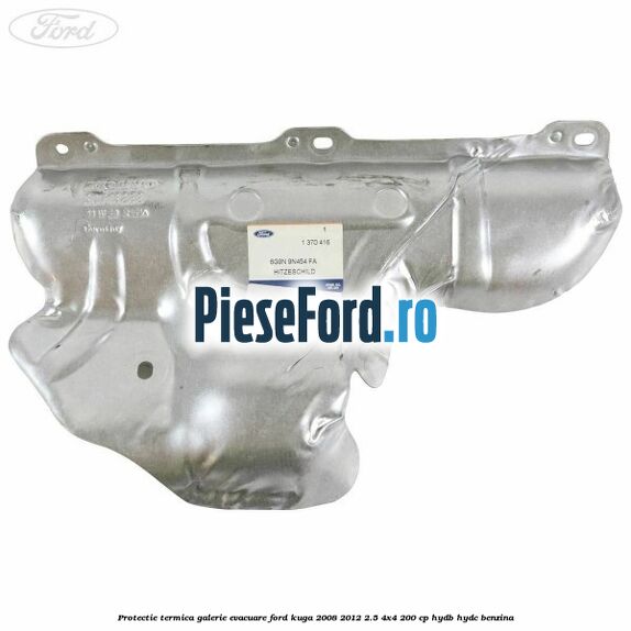 Protectie termica galerie evacuare Ford Kuga 2008-2012 2.5 4x4 200 cp HYDB, HYDC benzina