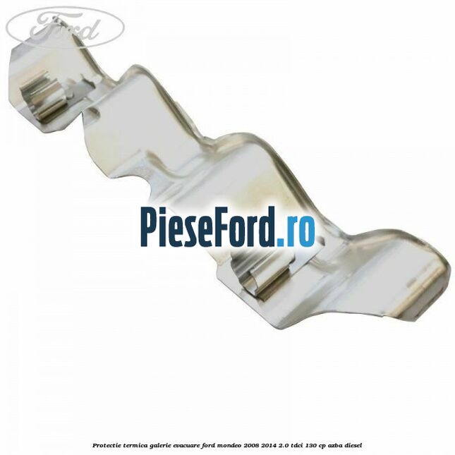 Protectie termica galerie evacuare Ford Mondeo 2008-2014 2.0 TDCi 130 cp AZBA diesel