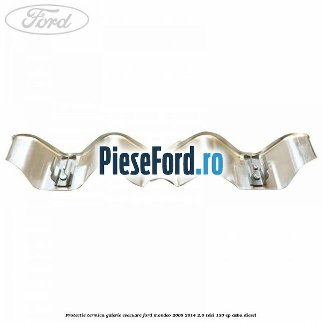 Protectie termica galerie evacuare Ford Mondeo 2008-2014 2.0 TDCi 130 cp AZBA diesel
