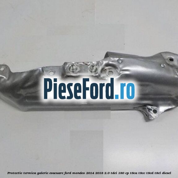 Protectie termica galerie evacuare Ford Mondeo 2014-2018 2.0 TDCi 180 cp T8CA, T8CC, T8CD, T8CL diesel