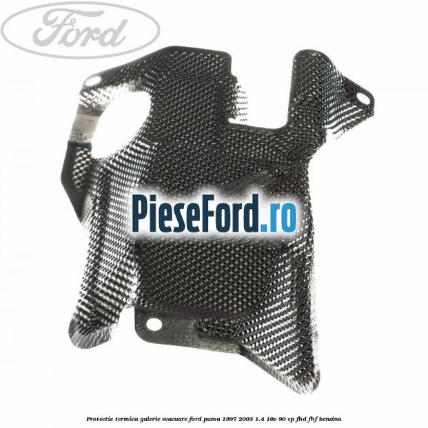 Protectie termica galerie evacuare Ford Puma 1997-2003 1.4 16V 90 cp FHD, FHF benzina