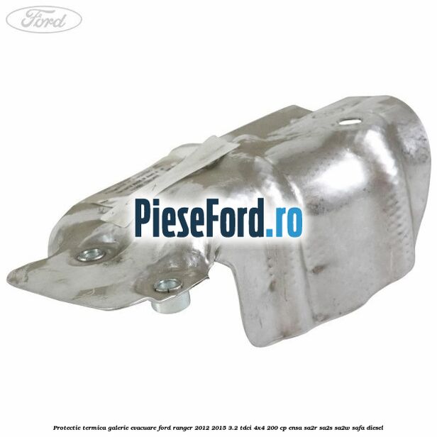 Protectie termica galerie evacuare Ford Ranger 2012-2015 3.2 TDCi 4x4 200 cp Protectie termica galerie evacuare Ford Ranger 2012-2015 3.2 TDCi 4x4 200 cp ENSA, SA2R, SA2S, SA2W, SAFA diesel