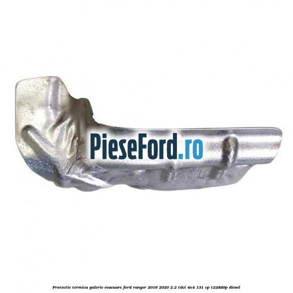 Protectie termica galerie evacuare Ford Ranger 2016-2020 2.2 TDCi 4x4 131 cp Protectie termica galerie evacuare Ford Ranger 2016-2020 2.2 TDCi 4x4 131 cp T22DD0P diesel