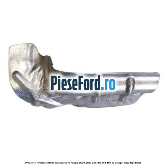Protectie termica galerie evacuare Ford Ranger 2016-2020 2.2 TDCi 4x4 160 cp GBVAJQJ, T22DD0P diesel