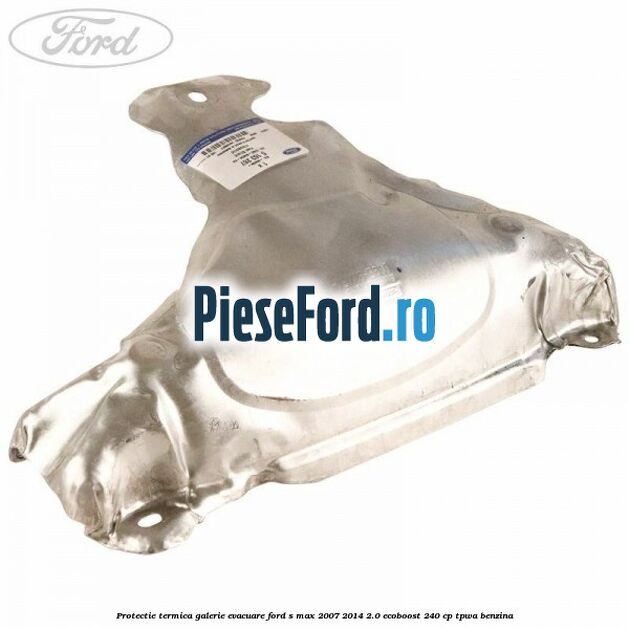Protectie termica galerie evacuare Ford S-Max 2007-2014 2.0 EcoBoost 240 cp TPWA benzina