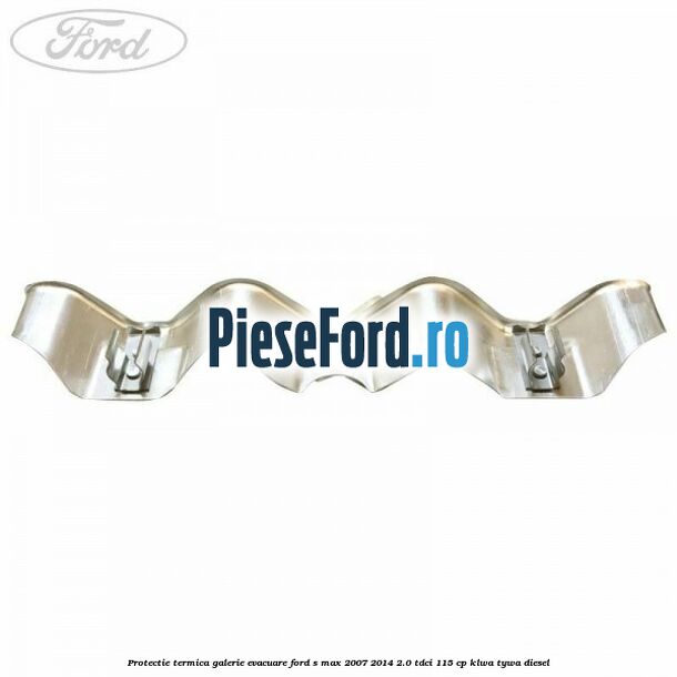 Protectie termica galerie evacuare Ford S-Max 2007-2014 2.0 TDCi 115 cp KLWA, TYWA diesel