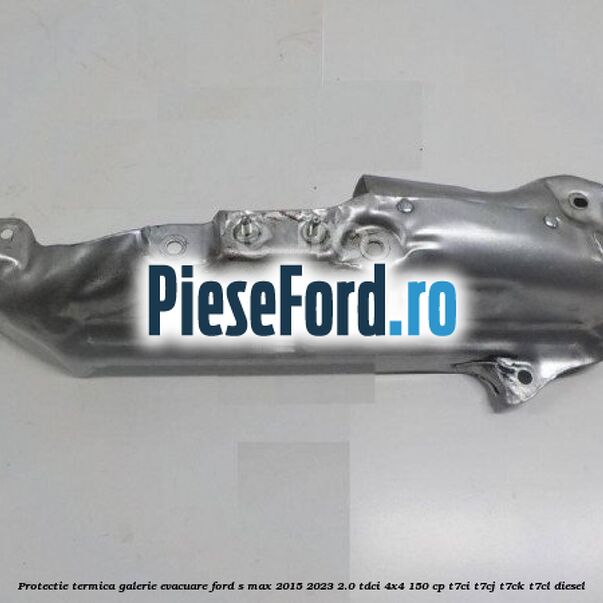 Protectie termica galerie evacuare Ford S-Max 2015-2023 2.0 TDCi 4x4 150 cp T7CI, T7CJ, T7CK, T7CL diesel