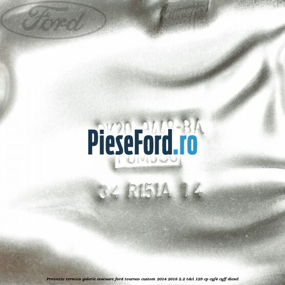 Protectie termica galerie evacuare Ford Tourneo Custom 2014-2018 2.2 TDCi 125 cp CYF4, CYFF diesel