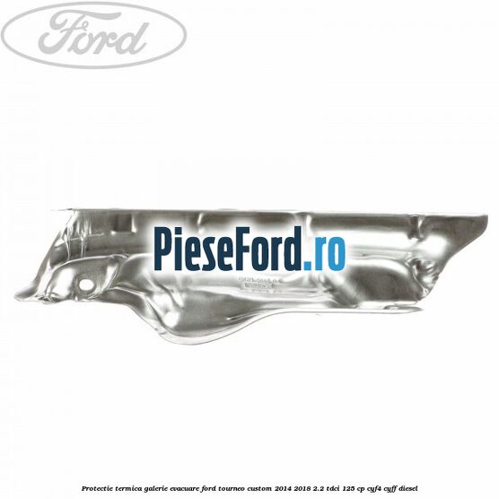 Protectie termica galerie evacuare Ford Tourneo Custom 2014-2018 2.2 TDCi 125 cp CYF4, CYFF diesel