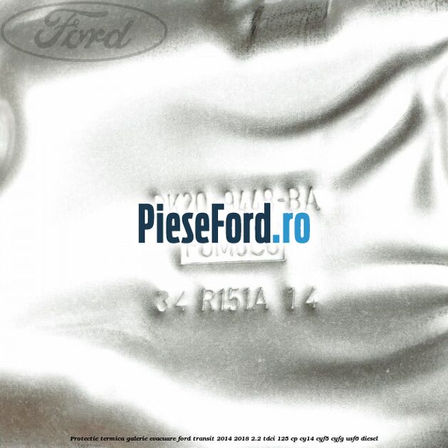 Protectie termica galerie evacuare Ford Transit 2014-2018 2.2 TDCi 125 cp CY14, CYF5, CYFG, USF6 diesel