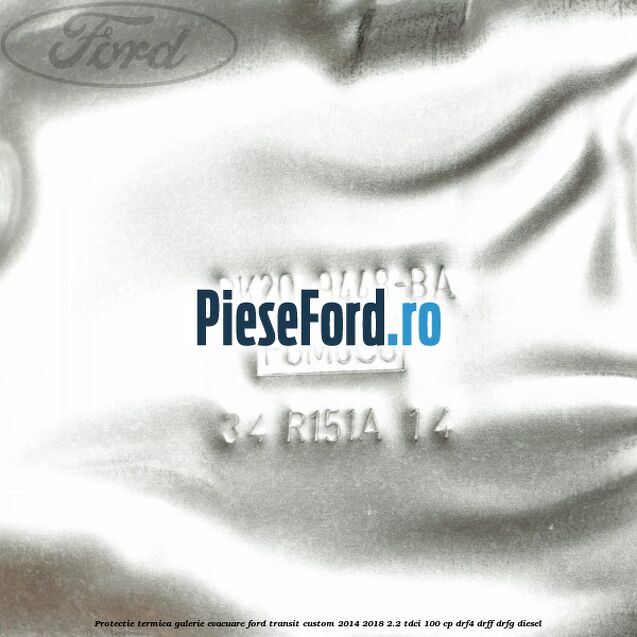 Protectie termica galerie evacuare Ford Transit Custom 2014-2018 2.2 TDCi 100 cp DRF4, DRFF, DRFG diesel