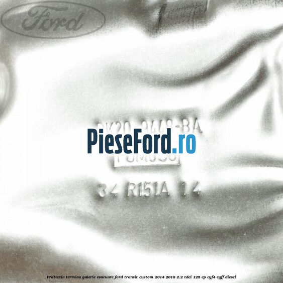 Protectie termica galerie evacuare Ford Transit Custom 2014-2018 2.2 TDCi 125 cp CYF4, CYFF diesel