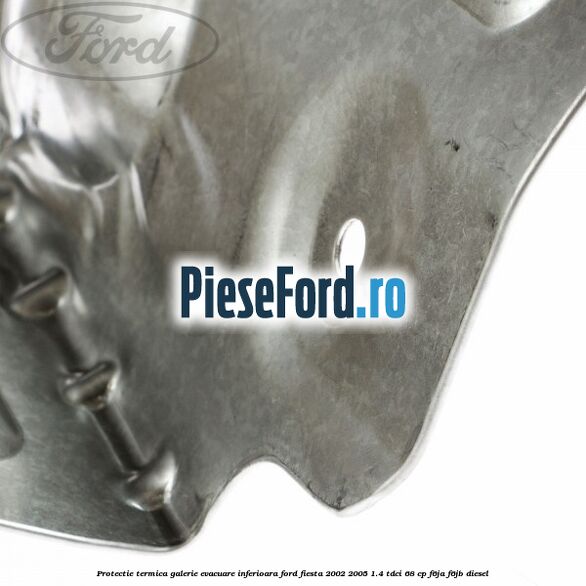 Protectie termica galerie evacuare inferioara Ford Fiesta 2002-2005 1.4 TDCi 68 cp F6JA, F6JB diesel