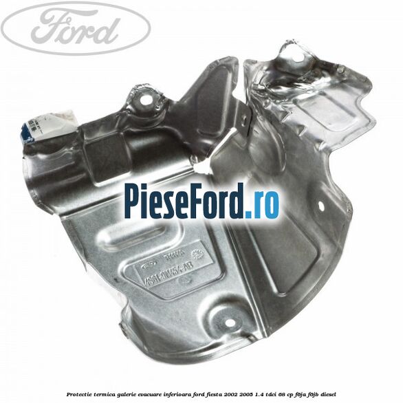 Protectie termica galerie evacuare inferioara Ford Fiesta 2002-2005 1.4 TDCi 68 cp F6JA, F6JB diesel