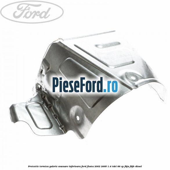 Protectie termica galerie evacuare inferioara Ford Fiesta 2002-2005 1.4 TDCi 68 cp F6JA, F6JB diesel