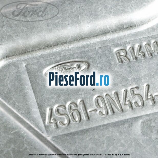 Protectie termica galerie evacuare inferioara Ford Fiesta 2005-2008 1.4 TDCi 68 cp N4JB diesel