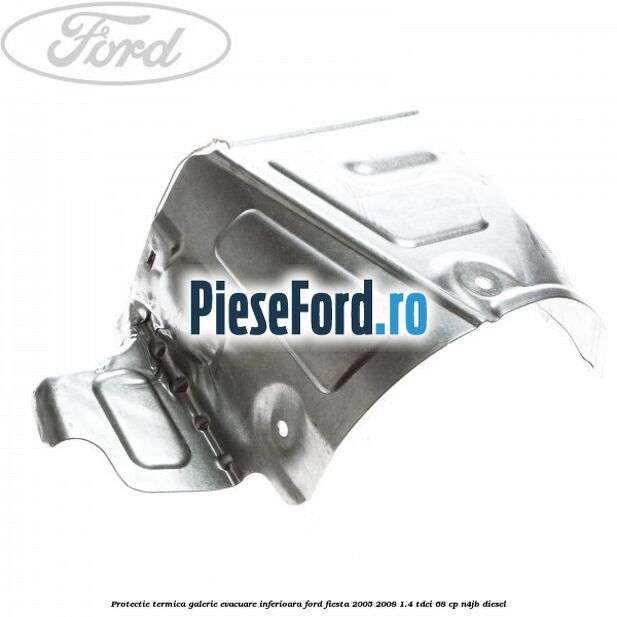 Protectie termica galerie evacuare inferioara Ford Fiesta 2005-2008 1.4 TDCi 68 cp N4JB diesel