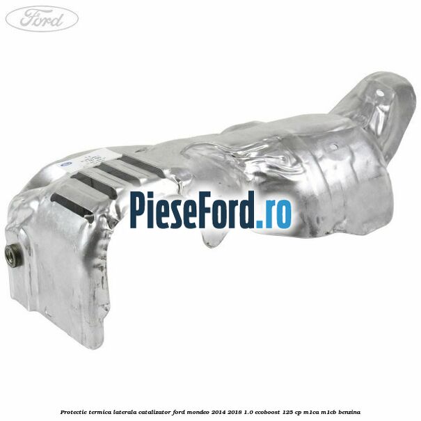 Protectie termica laterala catalizator Ford Mondeo 2014-2018 1.0 EcoBoost 125 cp M1CA, M1CB benzina