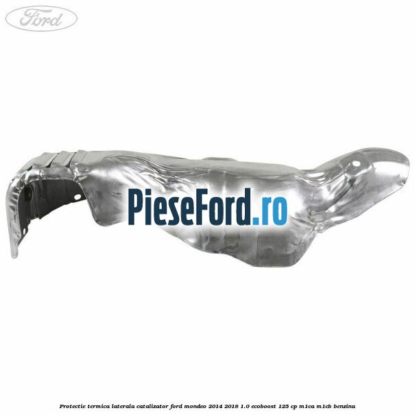 Protectie termica laterala catalizator Ford Mondeo 2014-2018 1.0 EcoBoost 125 cp M1CA, M1CB benzina
