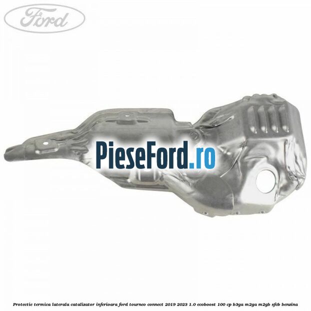 Protectie termica laterala catalizator inferioara Ford Tourneo Connect 2019-2023 1.0 EcoBoost 100 cp Protectie termica laterala catalizator inferioara Ford Tourneo Connect 2019-2023 1.0 EcoBoost 100 cp B3GA, M2GA, M2GB, SFCB benzina