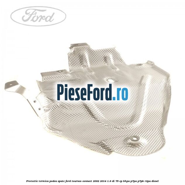 Protectie termica podea spate Ford Tourneo Connect 2002-2014 1.8 Di 75 cp BHPA, P7PA, P7PB, R2PA diesel