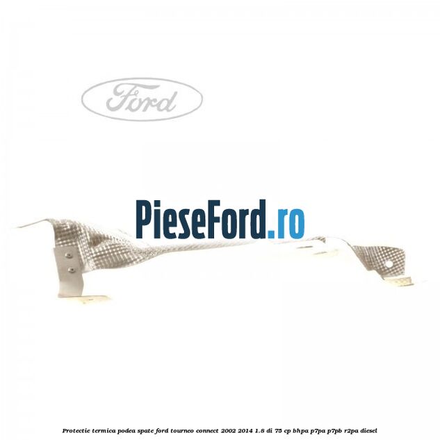 Protectie termica podea spate Ford Tourneo Connect 2002-2014 1.8 Di 75 cp BHPA, P7PA, P7PB, R2PA diesel