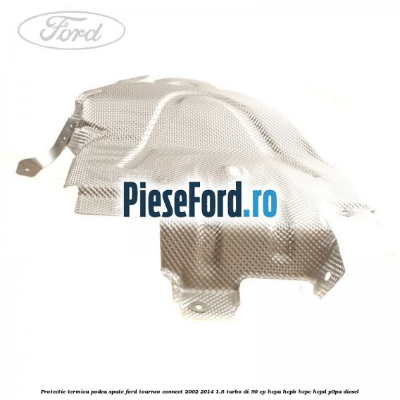 Protectie termica podea spate Ford Tourneo Connect 2002-2014 1.8 Turbo Di 90 cp HCPA, HCPB, HCPC, HCPD, P9PA diesel