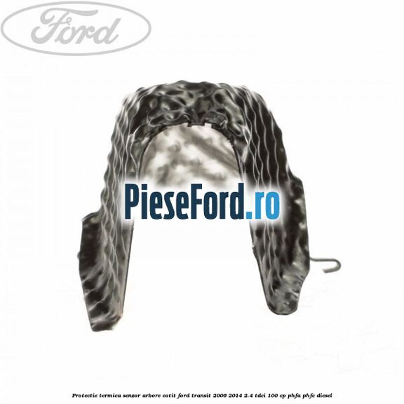 Protectie termica senzor arbore cotit Ford Transit 2006-2014 2.4 TDCi 100 cp PHFA, PHFC diesel