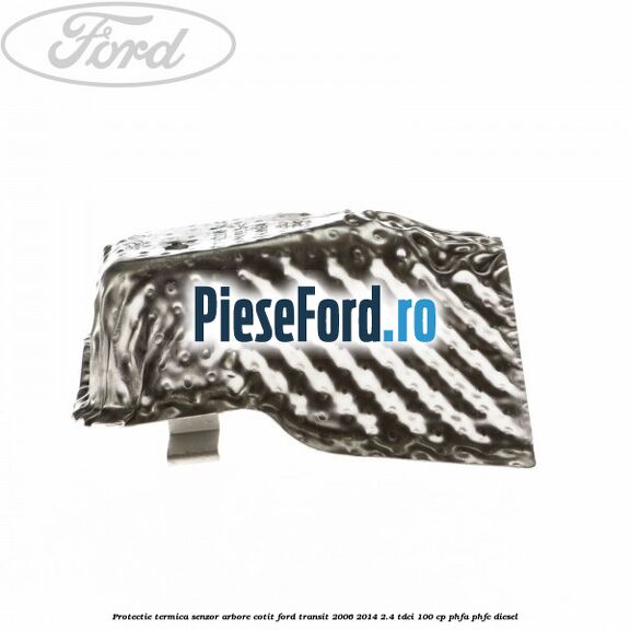 Protectie termica senzor arbore cotit Ford Transit 2006-2014 2.4 TDCi 100 cp PHFA, PHFC diesel