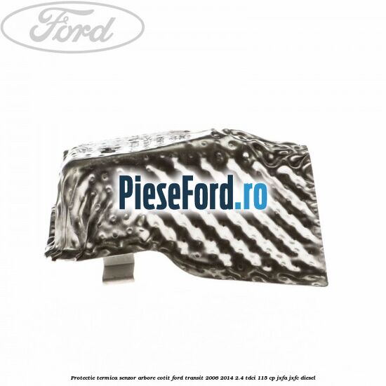 Protectie termica senzor arbore cotit Ford Transit 2006-2014 2.4 TDCi 115 cp JXFA, JXFC diesel