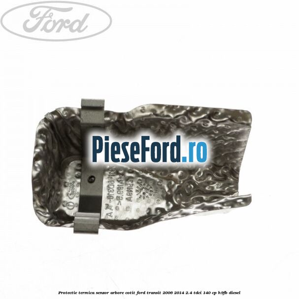 Protectie termica senzor arbore cotit Ford Transit 2006-2014 2.4 TDCi 140 cp H9FB diesel