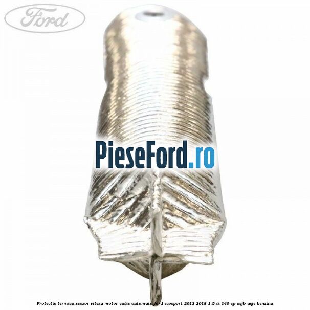Protectie termica senzor viteza motor cutie automata Ford EcoSport 2013-2018 1.5 Ti 140 cp Protectie termica senzor viteza motor cutie automata Ford EcoSport 2013-2018 1.5 Ti 140 cp UEJB, UEJE benzina