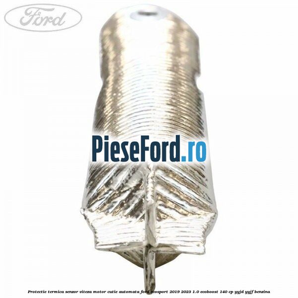 Protectie termica senzor viteza motor cutie automata Ford EcoSport 2019-2023 1.0 EcoBoost 140 cp YYJD, YYJF benzina