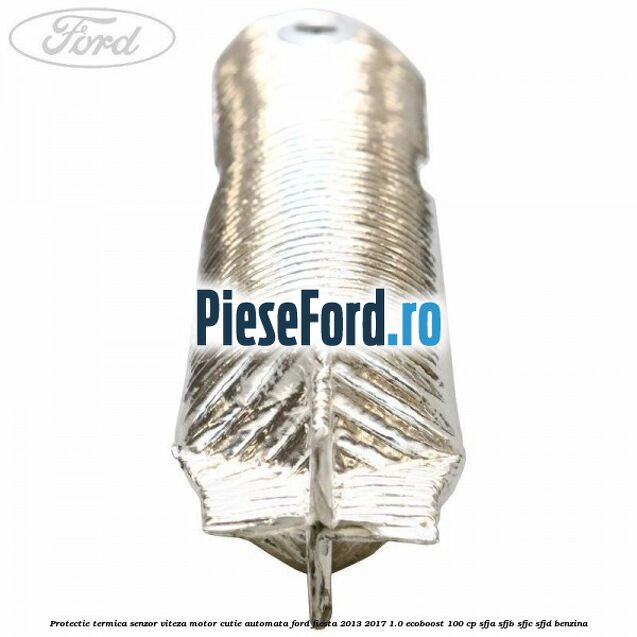 Protectie termica senzor viteza motor cutie automata Ford Fiesta 2013-2017 1.0 EcoBoost 100 cp SFJA, SFJB, SFJC, SFJD benzina