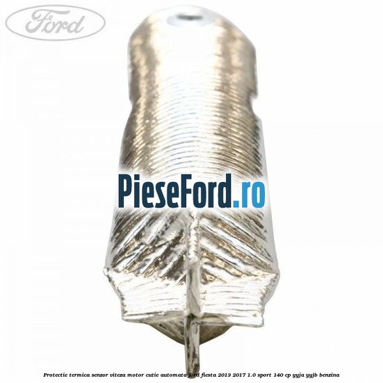 Protectie termica senzor viteza motor cutie automata Ford Fiesta 2013-2017 1.0 Sport 140 cp YYJA, YYJB benzina
