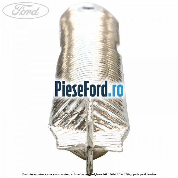 Protectie termica senzor viteza motor cutie automata Ford Focus 2011-2014 1.6 Ti 125 cp Protectie termica senzor viteza motor cutie automata Ford Focus 2011-2014 1.6 Ti 125 cp PNDA, PNDD benzina