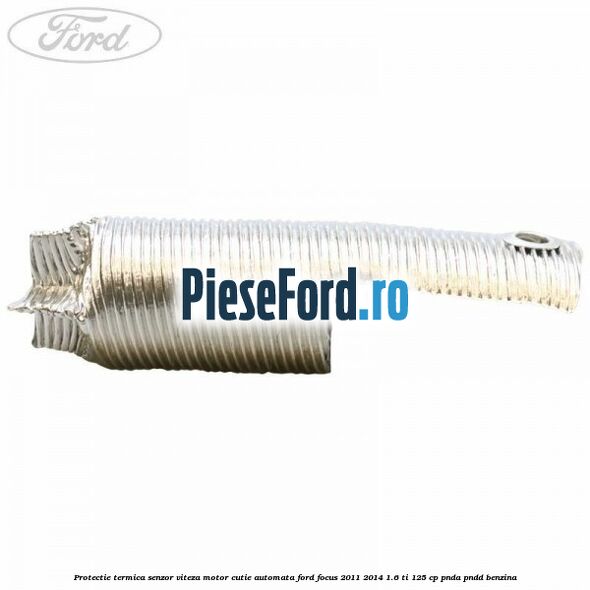 Protectie termica senzor viteza motor cutie automata Ford Focus 2011-2014 1.6 Ti 125 cp Protectie termica senzor viteza motor cutie automata Ford Focus 2011-2014 1.6 Ti 125 cp PNDA, PNDD benzina