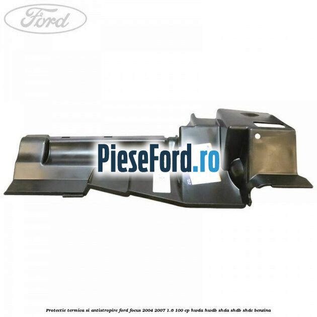 Protectie termica si antistropire Ford Focus 2004-2007 1.6 100 cp HWDA, HWDB, SHDA, SHDB, SHDC benzina