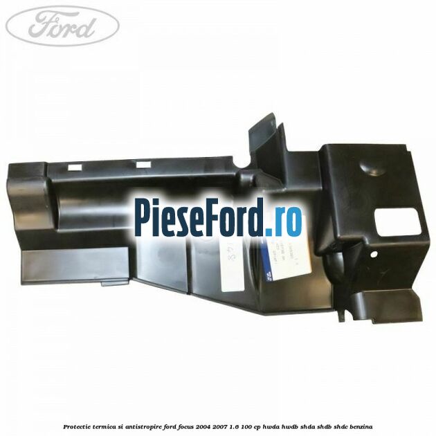 Protectie termica si antistropire Ford Focus 2004-2007 1.6 100 cp HWDA, HWDB, SHDA, SHDB, SHDC benzina
