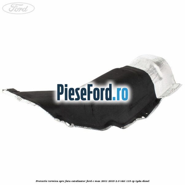 Protectie termica spre fata catalizator Ford C-Max 2011-2015 2.0 TDCi 115 cp TYDA diesel