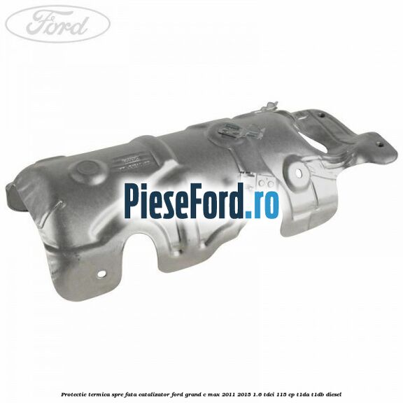 Protectie termica spre fata catalizator Ford Grand C-Max 2011-2015 1.6 TDCi 115 cp T1DA, T1DB diesel
