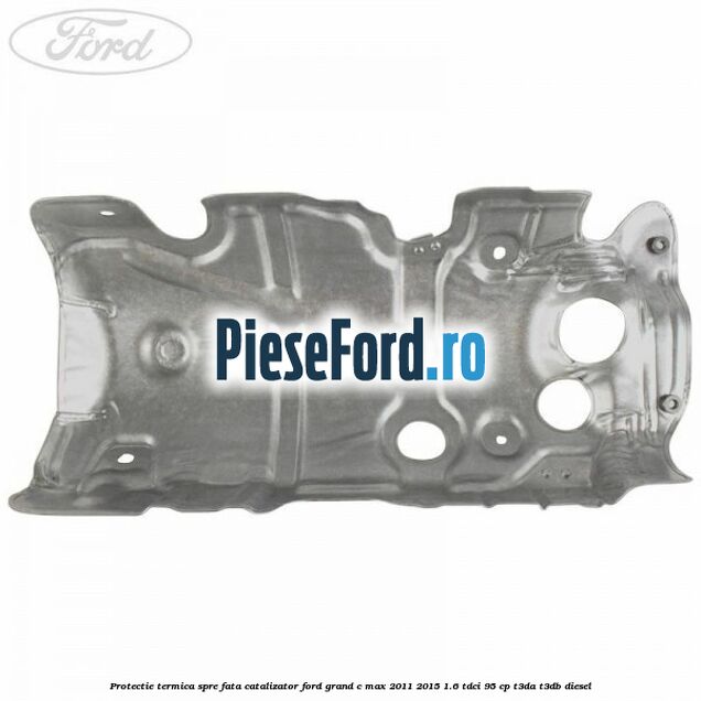 Protectie termica spre fata catalizator Ford Grand C-Max 2011-2015 1.6 TDCi 95 cp T3DA, T3DB diesel