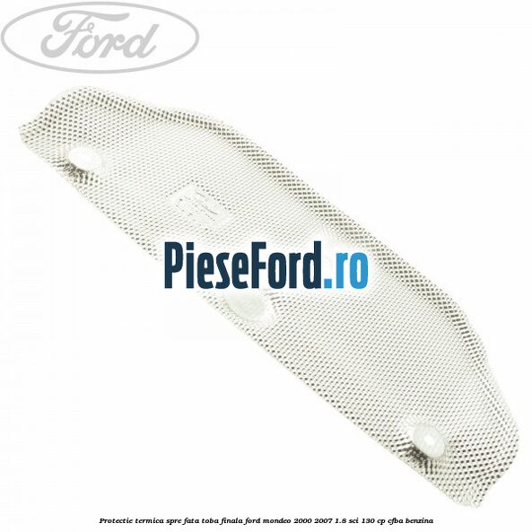 Protectie termica spre fata toba finala Ford Mondeo 2000-2007 1.8 SCi 130 cp CFBA benzina