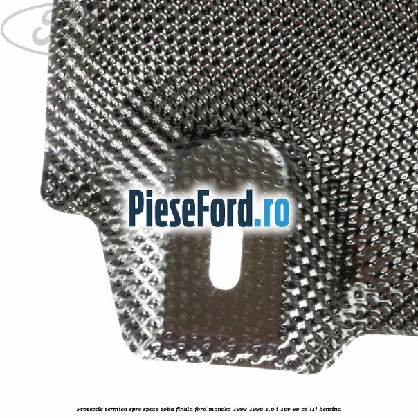 Protectie termica spre spate toba finala Ford Mondeo 1993-1996 1.6 i 16V 88 cp L1J benzina