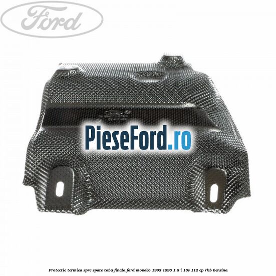 Protectie termica spre spate toba finala Ford Mondeo 1993-1996 1.8 i 16V 112 cp RKB benzina