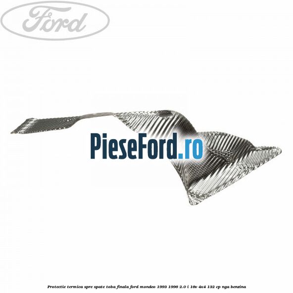 Protectie termica spre spate toba finala Ford Mondeo 1993-1996 2.0 i 16V 4x4 132 cp NGA benzina
