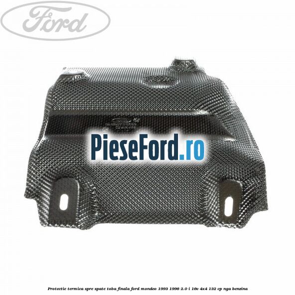 Protectie termica spre spate toba finala Ford Mondeo 1993-1996 2.0 i 16V 4x4 132 cp NGA benzina