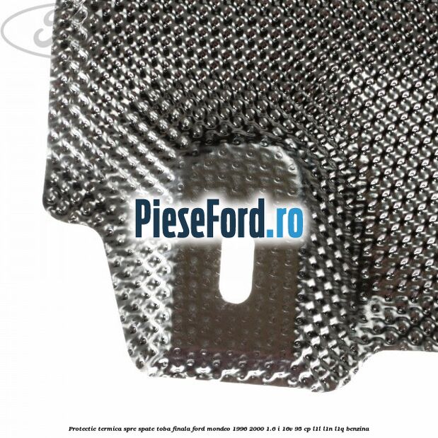 Protectie termica spre spate toba finala Ford Mondeo 1996-2000 1.6 i 16V 95 cp L1L, L1N, L1Q benzina