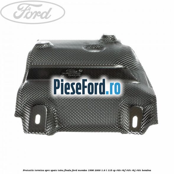 Protectie termica spre spate toba finala Ford Mondeo 1996-2000 1.8 i 115 cp RKB, RKF, RKH, RKJ, RKK benzina